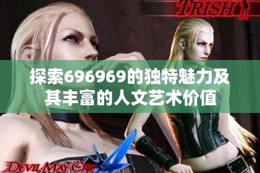 探索696969的独特魅力及其丰富的人文艺术价值