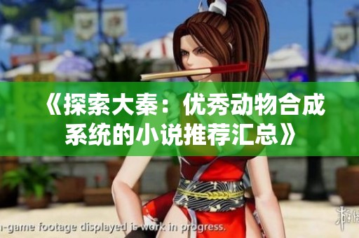 《探索大秦：优秀动物合成系统的小说推荐汇总》