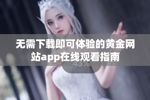 无需下载即可体验的黄金网站app在线观看指南