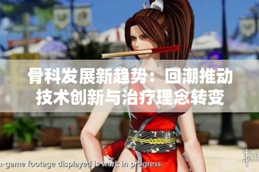 骨科发展新趋势：回潮推动技术创新与治疗理念转变