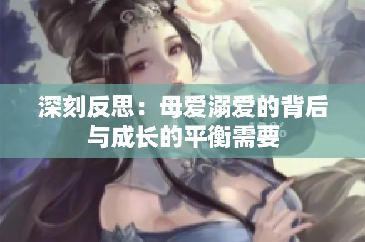 深刻反思：母爱溺爱的背后与成长的平衡需要