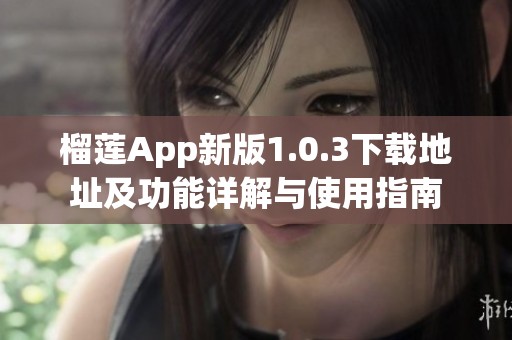 榴莲App新版1.0.3下载地址及功能详解与使用指南