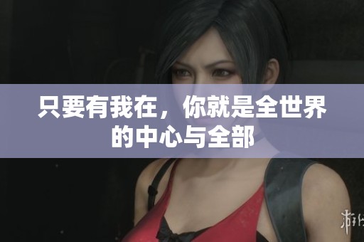 只要有我在，你就是全世界的中心与全部