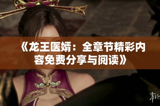《龙王医婿：全章节精彩内容免费分享与阅读》