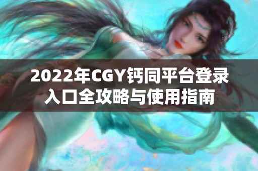 2022年CGY钙同平台登录入口全攻略与使用指南