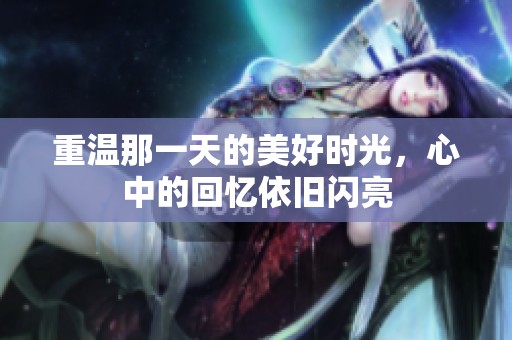 重温那一天的美好时光，心中的回忆依旧闪亮