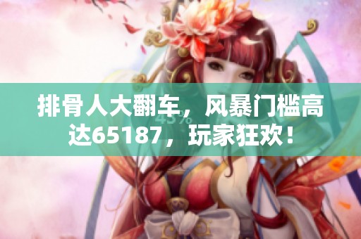 排骨人大翻车，风暴门槛高达65187，玩家狂欢！