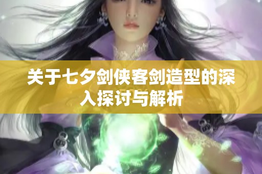 关于七夕剑侠客剑造型的深入探讨与解析