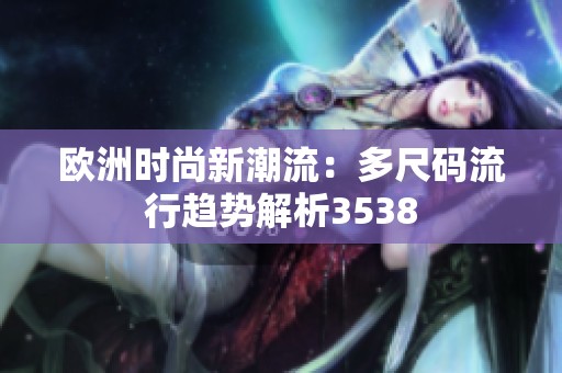 欧洲时尚新潮流：多尺码流行趋势解析3538