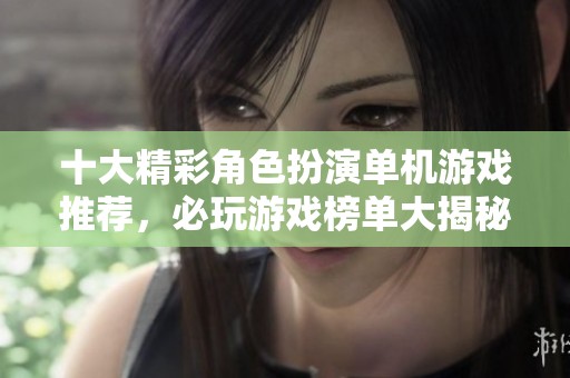 十大精彩角色扮演单机游戏推荐，必玩游戏榜单大揭秘