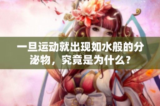 一旦运动就出现如水般的分泌物，究竟是为什么？