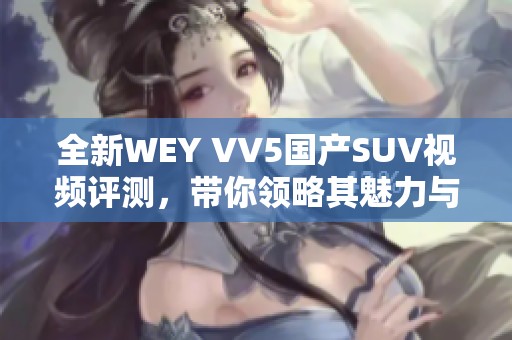 全新WEY VV5国产SUV视频评测，带你领略其魅力与性能