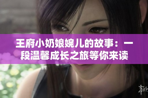王府小奶娘婉儿的故事：一段温馨成长之旅等你来读