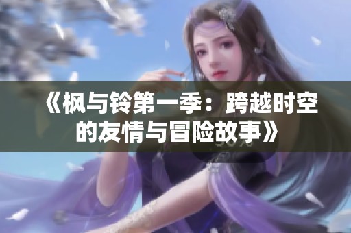 《枫与铃第一季：跨越时空的友情与冒险故事》