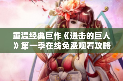 重温经典巨作《进击的巨人》第一季在线免费观看攻略