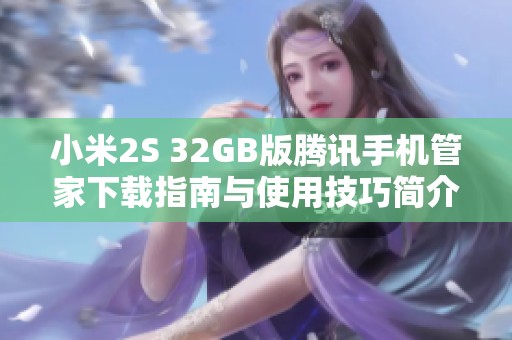 小米2S 32GB版腾讯手机管家下载指南与使用技巧简介