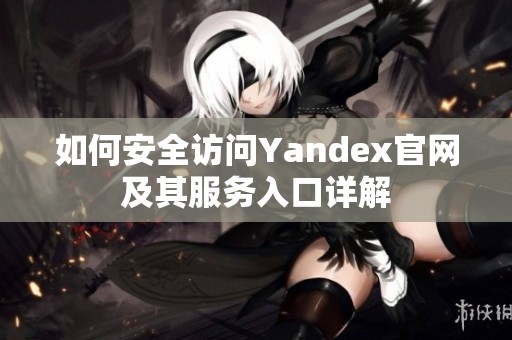 如何安全访问Yandex官网及其服务入口详解