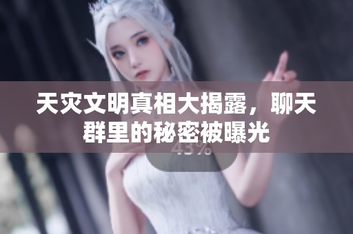 天灾文明真相大揭露，聊天群里的秘密被曝光