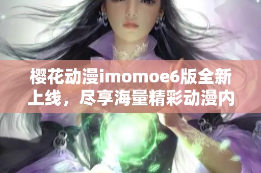 樱花动漫imomoe6版全新上线，尽享海量精彩动漫内容