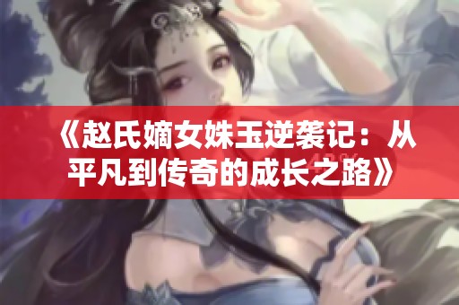 《赵氏嫡女姝玉逆袭记：从平凡到传奇的成长之路》