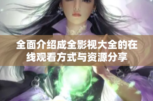 全面介绍成全影视大全的在线观看方式与资源分享