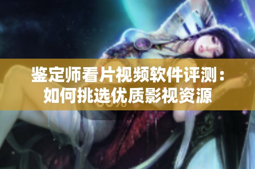 鉴定师看片视频软件评测：如何挑选优质影视资源