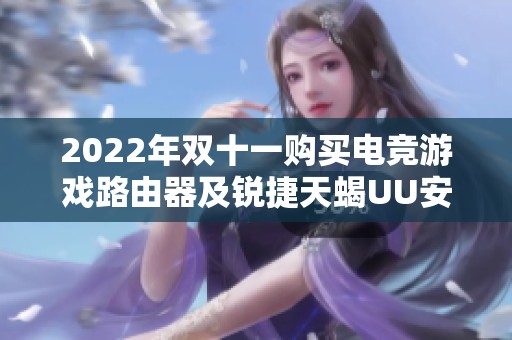 2022年双十一购买电竞游戏路由器及锐捷天蝎UU安装详解