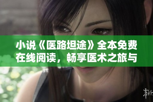 小说《医路坦途》全本免费在线阅读，畅享医术之旅与人生故事