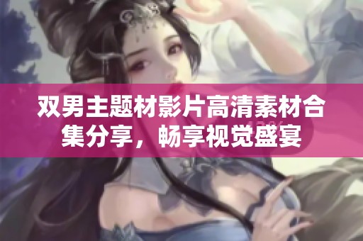 双男主题材影片高清素材合集分享，畅享视觉盛宴