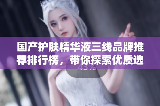 国产护肤精华液三线品牌推荐排行榜，带你探索优质选择