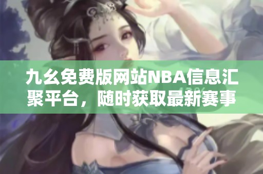 九幺免费版网站NBA信息汇聚平台，随时获取最新赛事动态