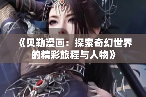 《贝勒漫画：探索奇幻世界的精彩旅程与人物》