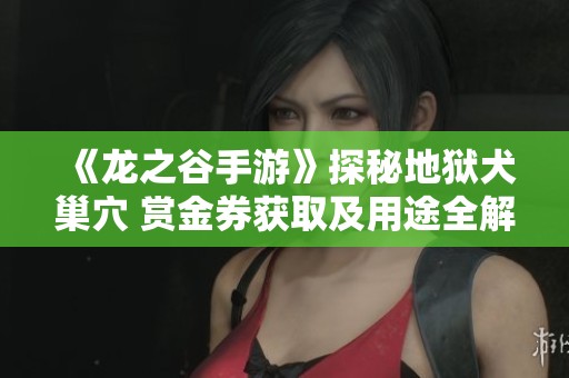 《龙之谷手游》探秘地狱犬巢穴 赏金券获取及用途全解析