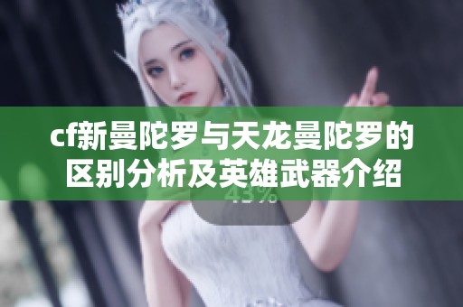 cf新曼陀罗与天龙曼陀罗的区别分析及英雄武器介绍