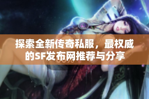 探索全新传奇私服，最权威的SF发布网推荐与分享