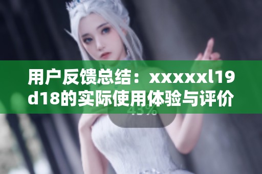 用户反馈总结：xxxxxl19d18的实际使用体验与评价分析