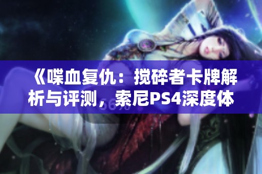 《喋血复仇：搅碎者卡牌解析与评测，索尼PS4深度体验》