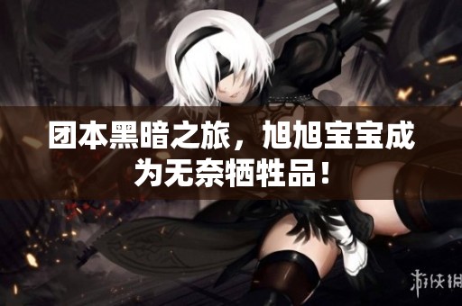 团本黑暗之旅，旭旭宝宝成为无奈牺牲品！