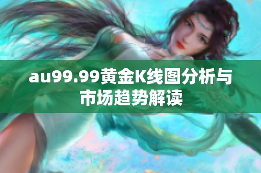 au99.99黄金K线图分析与市场趋势解读