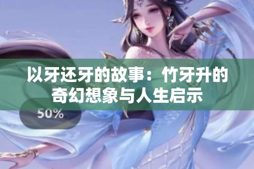 以牙还牙的故事：竹牙升的奇幻想象与人生启示