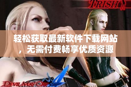 轻松获取最新软件下载网站，无需付费畅享优质资源