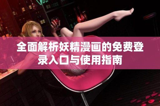 全面解析妖精漫画的免费登录入口与使用指南