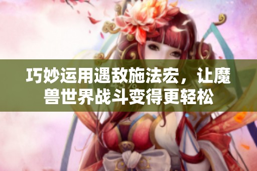 巧妙运用遇敌施法宏，让魔兽世界战斗变得更轻松
