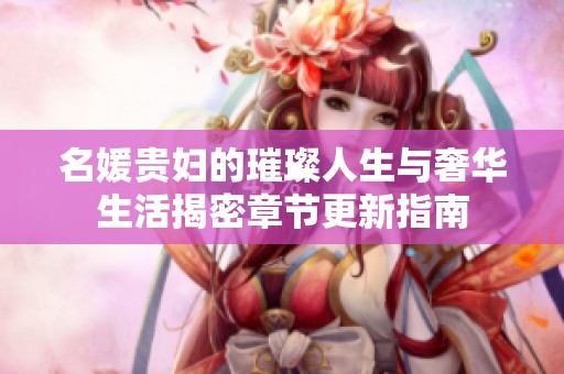 名媛贵妇的璀璨人生与奢华生活揭密章节更新指南