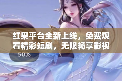 红果平台全新上线，免费观看精彩短剧，无限畅享影视乐趣