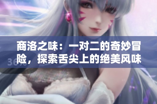 商洛之味：一对二的奇妙冒险，探索舌尖上的绝美风味