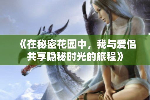 《在秘密花园中，我与爱侣共享隐秘时光的旅程》