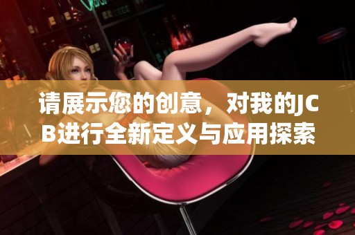请展示您的创意，对我的JCB进行全新定义与应用探索