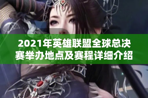 2021年英雄联盟全球总决赛举办地点及赛程详细介绍