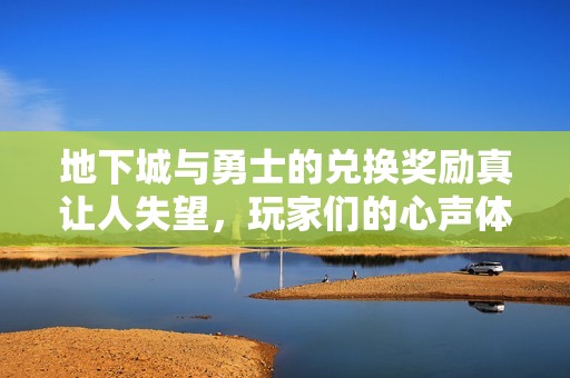 地下城与勇士的兑换奖励真让人失望，玩家们的心声体现在哪些方面